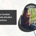 How to Combat Stress with Mindful Practices